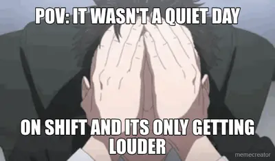 POV: IT WASN'T A QUIET DAY - ON SHIFT AND ITS ONLY GETTING LOUDER meme
