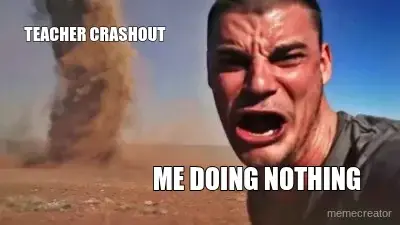 TEACHER CRASHOUT - ME DOING NOTHING meme