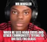 MR WHISLER - WHEN HE SEES NOAH EVERS AND OTHER COMMUNISTS TRYING TO DICTATE THE CLASS meme