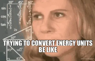 TRYING TO CONVERT ENERGY UNITS BE LIKE meme