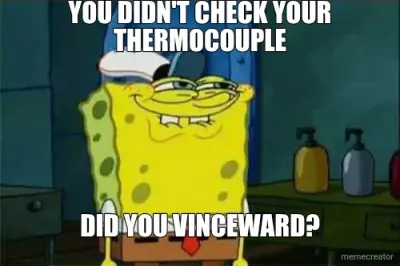 YOU DIDN'T CHECK YOUR THERMOCOUPLE - DID YOU VINCEWARD? meme