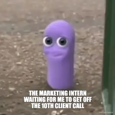 THE MARKETING INTERN WAITING FOR ME TO GET OFF THE 10TH CLIENT CALL meme