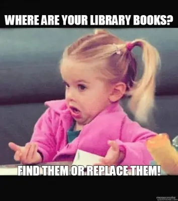 WHERE ARE YOUR LIBRARY BOOKS? - FIND THEM OR REPLACE THEM! meme