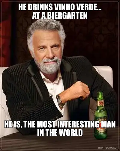 HE DRINKS VINHO VERDE…
AT A BIERGARTEN
 - HE IS, THE MOST INTERESTING MAN IN THE WORLD meme