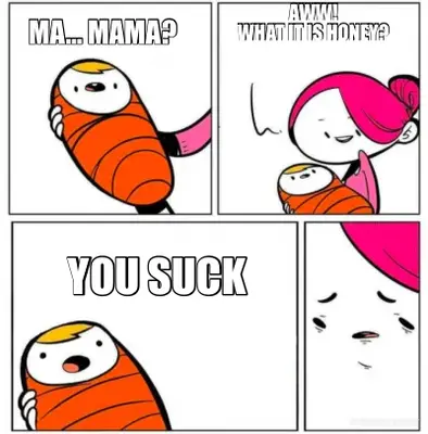 MA… MAMA? - AWW!
WHAT IT IS HONEY?
 - YOU SUCK meme