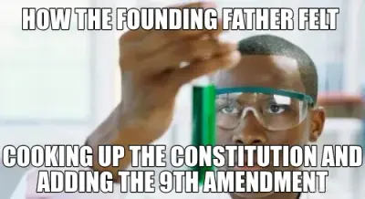 HOW THE FOUNDING FATHER FELT  - COOKING UP THE CONSTITUTION AND ADDING THE 9TH AMENDMENT meme