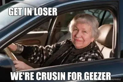 GET IN LOSER - WE'RE CRUSIN FOR GEEZER meme