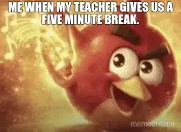ME WHEN MY TEACHER GIVES US A FIVE MINUTE BREAK. meme