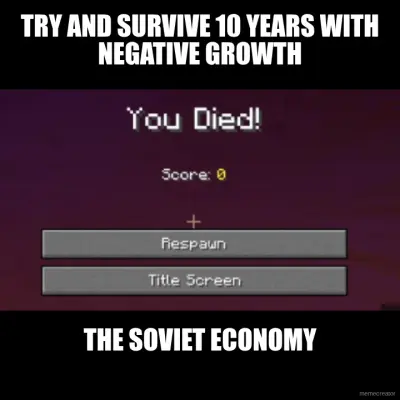TRY AND SURVIVE 10 YEARS WITH NEGATIVE GROWTH - THE SOVIET ECONOMY meme