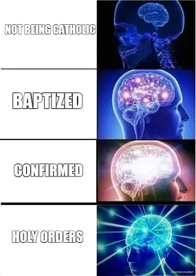 NOT BEING CATHOLIC - BAPTIZED - CONFIRMED - HOLY ORDERS meme