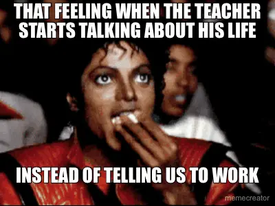THAT FEELING WHEN THE TEACHER STARTS TALKING ABOUT HIS LIFE - INSTEAD OF TELLING US TO WORK meme