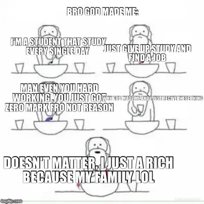 BRO GOD MADE ME: - I'M A STUDENT THAT STUDY EVERY SINGLE DAY  - MAN EVEN YOU HARD WORKING ,YOU JUST meme