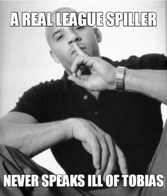 A REAL LEAGUE SPILLER - NEVER SPEAKS ILL OF TOBIAS meme