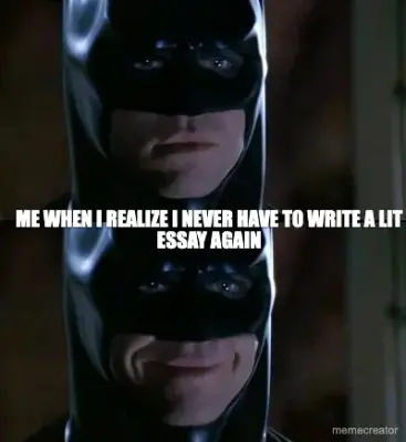ME WHEN I REALIZE I NEVER HAVE TO WRITE A LIT ESSAY AGAIN meme