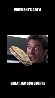 WHEN SHE’S GOT A -  GREAT JAMBON BEURRE meme