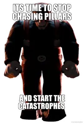 ITS TIME TO STOP CHASING PILLARS - AND START THE CATASTROPHES meme