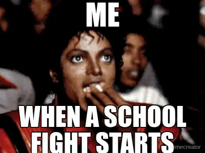 ME - WHEN A SCHOOL FIGHT STARTS meme