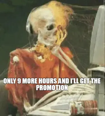 ONLY 9 MORE HOURS AND I'LL GET THE PROMOTION meme