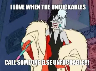 I LOVE WHEN THE UNFUCKABLES - CALL SOMEONE ELSE UNFUCKABLE!!! meme