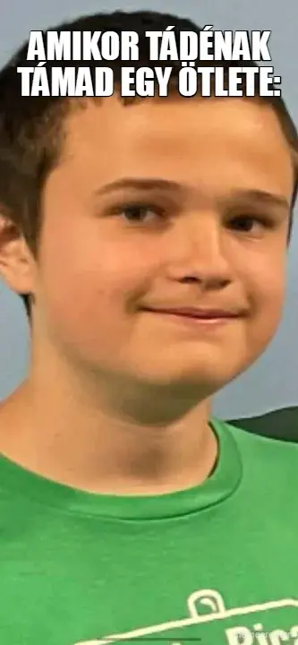AMIKOR TÁDÉNAK TÁMAD EGY ÖTLETE: meme