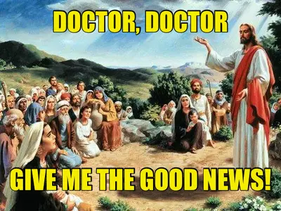 DOCTOR, DOCTOR — GIVE ME THE GOOD NEWS! meme
