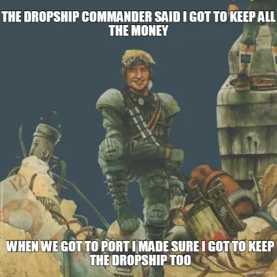 THE DROPSHIP COMMANDER SAID I GOT TO KEEP ALL THE MONEY - WHEN WE GOT TO PORT I MADE SURE I GOT TO K meme