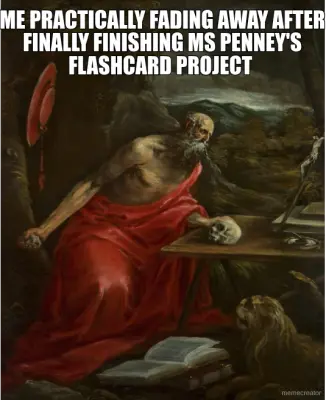 ME PRACTICALLY FADING AWAY AFTER FINALLY FINISHING MS PENNEY'S FLASHCARD PROJECT meme