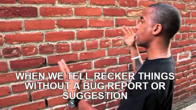 WHEN WE TELL RECKER THINGS WITHOUT A BUG REPORT OR SUGGESTION meme