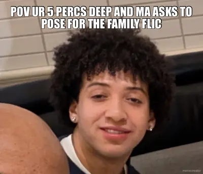 POV UR 5 PERCS DEEP AND MA ASKS TO POSE FOR THE FAMILY FLIC meme