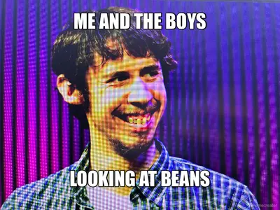 ME AND THE BOYS - LOOKING AT BEANS meme