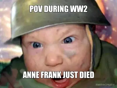 POV DURING WW2 - ANNE FRANK JUST DIED meme