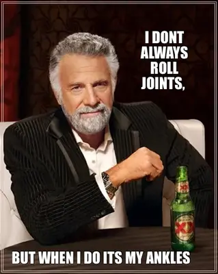 I DONT ALWAYS ROLL JOINTS,  — BUT WHEN I DO ITS MY ANKLES meme