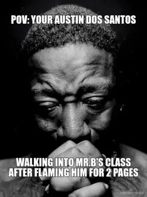POV: YOUR AUSTIN DOS SANTOS - WALKING INTO MR.B'S CLASS
AFTER FLAMING HIM FOR 2 PAGES meme