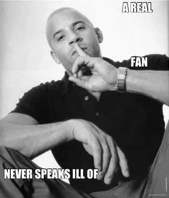 A REAL - NEVER SPEAKS ILL OF - FAN meme