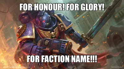 FOR HONOUR! FOR GLORY! - FOR FACTION NAME!!! meme