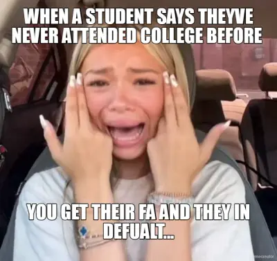 WHEN A STUDENT SAYS THEYVE NEVER ATTENDED COLLEGE BEFORE  - YOU GET THEIR FA AND THEY IN DEFUALT... meme