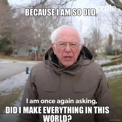 BECAUSE I AM SO OLD, - , - DID I MAKE EVERYTHING IN THIS WORLD? meme