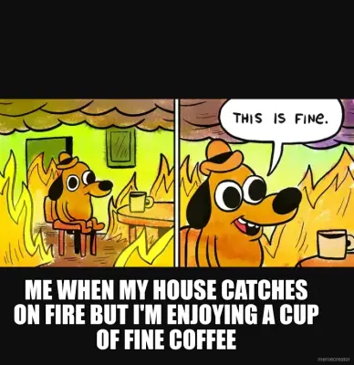 ME WHEN MY HOUSE CATCHES ON FIRE BUT I'M ENJOYING A CUP OF FINE COFFEE meme
