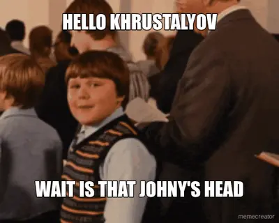 HELLO KHRUSTALYOV - WAIT IS THAT JOHNY'S HEAD meme