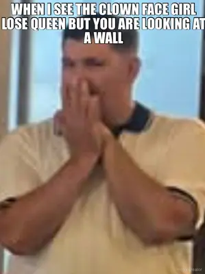 WHEN I SEE THE CLOWN FACE GIRL LOSE QUEEN BUT YOU ARE LOOKING AT A WALL meme