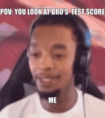 POV: YOU LOOK AT BRO'S  TEST SCORE - ME meme