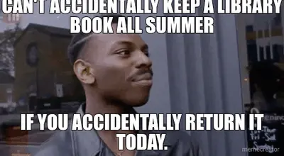 CAN'T ACCIDENTALLY KEEP A LIBRARY BOOK ALL SUMMER - IF YOU ACCIDENTALLY RETURN IT TODAY. meme