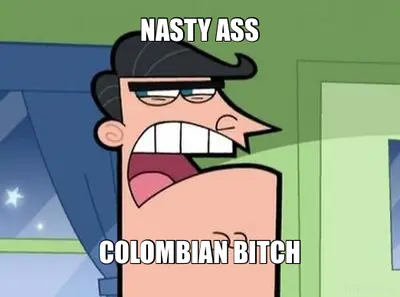 NASTY ASS - COLOMBIAN BITCH meme