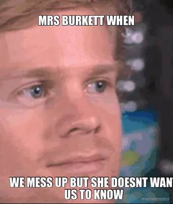 MRS BURKETT WHEN - WE MESS UP BUT SHE DOESNT WANT US TO KNOW meme