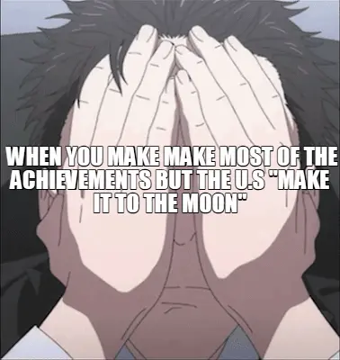 WHEN YOU MAKE MAKE MOST OF THE ACHIEVEMENTS BUT THE U.S "MAKE IT TO THE MOON" meme