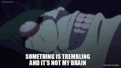 SOMETHING IS TREMBLING AND IT'S NOT MY BRAIN meme