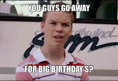 YOU GUYS GO AWAY - FOR BIG BIRTHDAY’S? meme