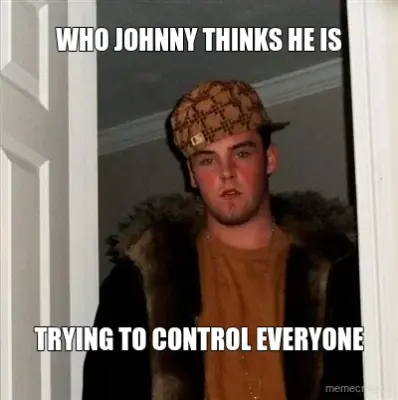 WHO JOHNNY THINKS HE IS - TRYING TO CONTROL EVERYONE meme