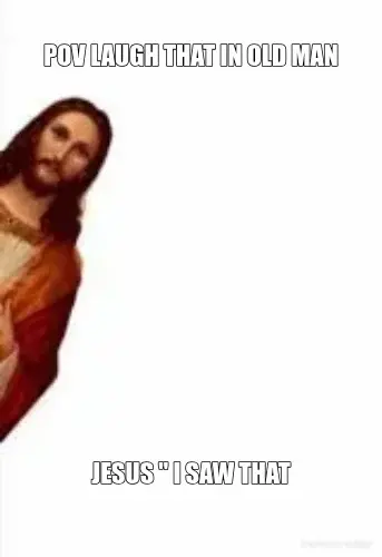 POV LAUGH THAT IN OLD MAN - JESUS " I SAW THAT