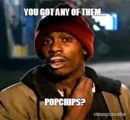 YOU GOT ANY OF THEM... - POPCHIPS? meme